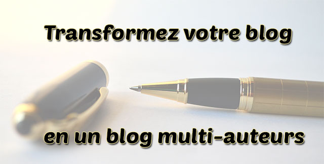 Transformer votre blog en un blog multi-auteurs