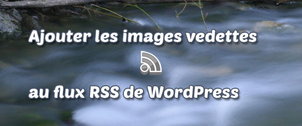 Ajouter les images vedettes aux flux RSS de WordPress